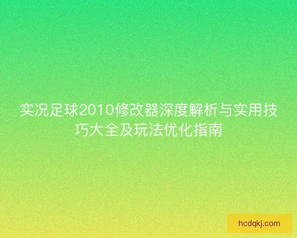 实况足球2010修改器深度解析与实用技巧大全及玩法优化指南